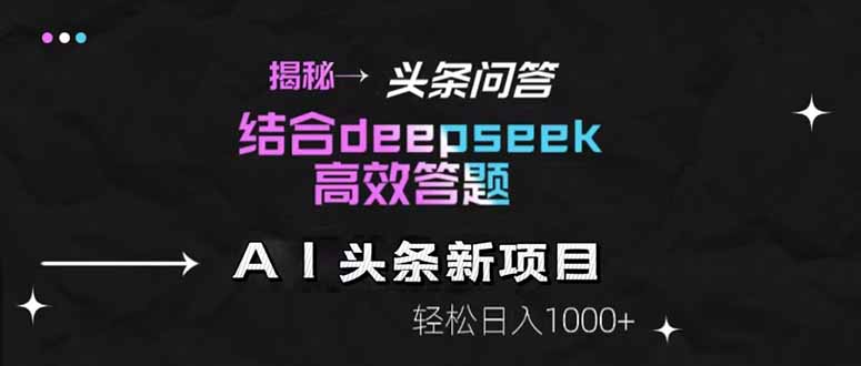揭秘头条问答新玩法！结合deepseek高效答题，轻松日入1000+-4158创业网