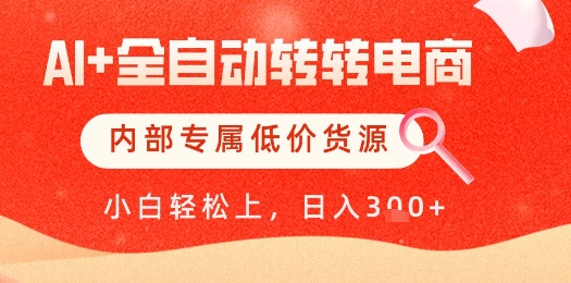 【AI+全自动转转电商】内部专属低价货源，全网首发，单日轻松变现几张【揭秘】-4158创业网
