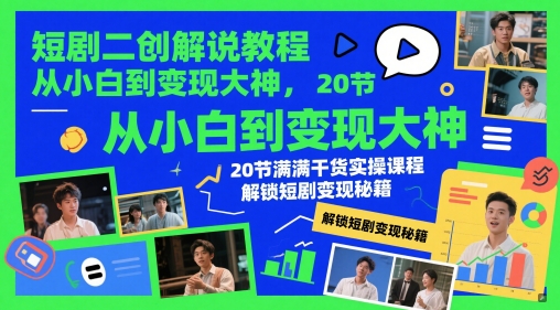 短剧二创解说教程，从小白到变现大神，20节满满干货实操课程，解锁短剧变现秘籍-4158创业网