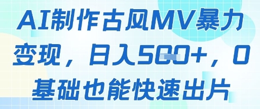 AI制作古风MV暴力变现，日入几张，0基础也能快速出片-4158创业网
