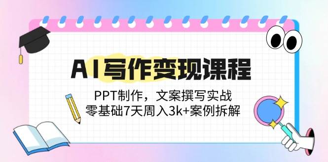 （14769期）AI写作变现课程：PPT制作，文案撰写实战，零基础7天周入3k+案例拆解-4158创业网