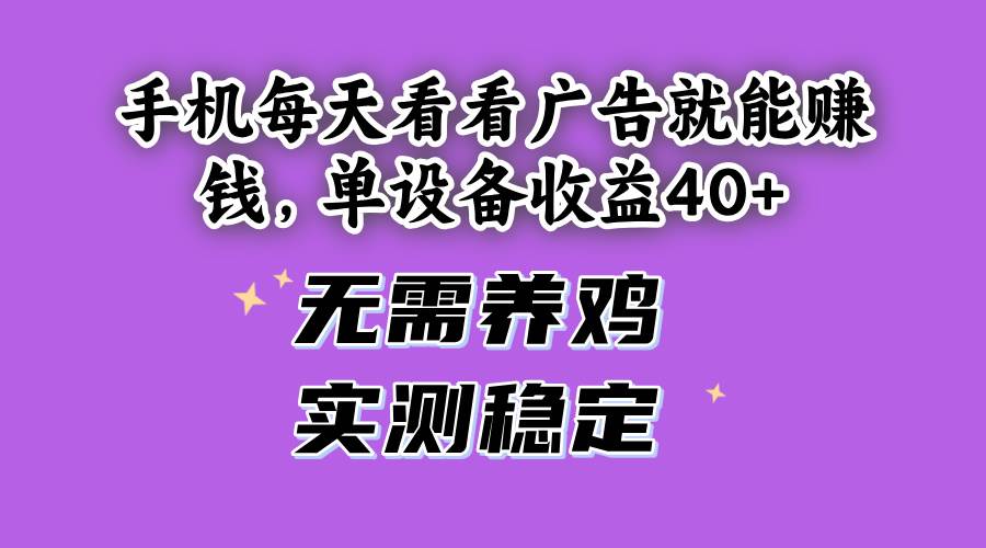 （14767期）手机每天看看广告就能赚钱，单设备收益40+ 无需养鸡，实测稳定-4158创业网