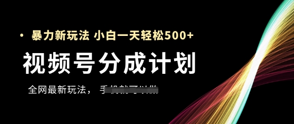 视频号分成计划，全网最暴力玩法，新手一天也能轻松5张+-4158创业网