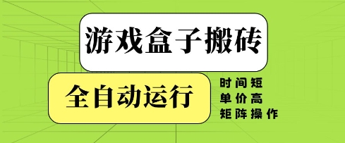 游戏盒子搬砖，全自动运行，无需人工，时间短、单价高、矩阵操作【揭秘】-4158创业网
