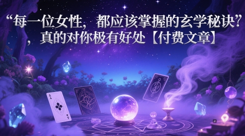每一位女性，都应该掌握的玄学秘诀 ，真的对你极有好处【付费文章】-4158创业网
