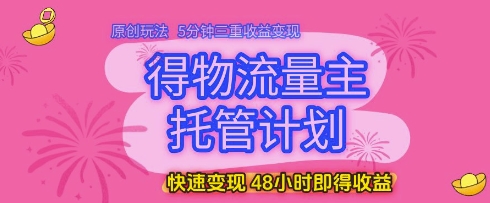 得物流量主托管计划，原创玩法，5分钟三重收益变现，快速变现，48小时即得收益【揭秘】-4158创业网