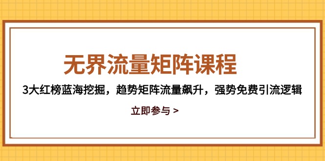 无界流量矩阵课程，3大红榜蓝海挖掘，趋势矩阵流量飙升，强势免费引流逻辑-4158创业网