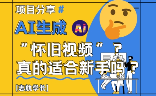 AI生成怀旧视频真的很适合新手？详细讲解！-4158创业网