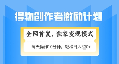 得物创作者激励，独家变现模式，轻松上手，日入3张+可矩阵，可放大【揭秘】-4158创业网
