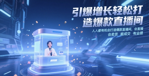 引爆增长轻松打造爆款直播间，​人人都有机会打造爆款直播间，会直播 会卖货 能成交 有业绩-4158创业网