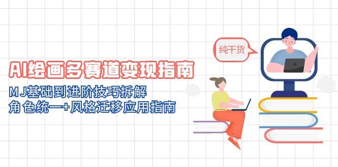 AI绘画多赛道变现指南：MJ基础到进阶技巧拆解，角色统一+风格迁移应用指南-4158创业网