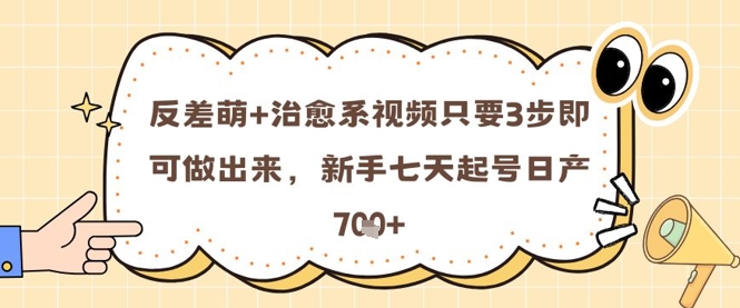 反差萌+治愈系视频只要3步即可做出来，新手七天起号日产7张-4158创业网