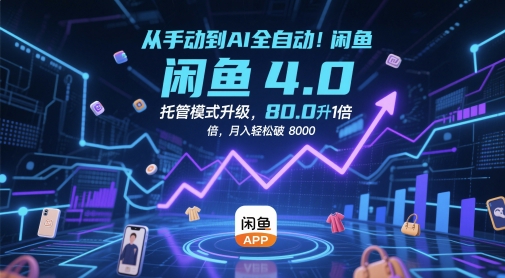 从手动到AI全自动！闲鱼4.0托管模式升级，效率提升10 倍，月入轻松破 8k【揭秘】-4158创业网