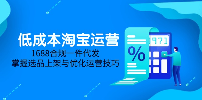 低成本淘宝运营-5月更新，1688合规一件代发，掌握选品上架与优化运营技巧-4158创业网