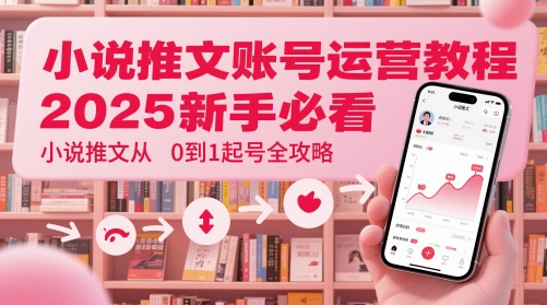 小说推文账号运营起号教程，2025新手必看，小说推文从0到1起号全攻略-4158创业网