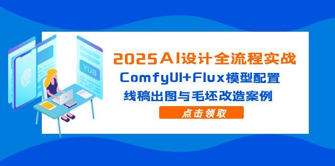 2025AI设计全流程实战：ComfyUI+Flux模型配置，线稿出图与毛坯改造案例-4158创业网