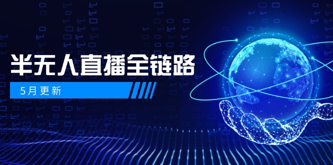 5月更新-半无人直播全链路：AI数字人+千川截流实战，女装选品与防违规…-4158创业网