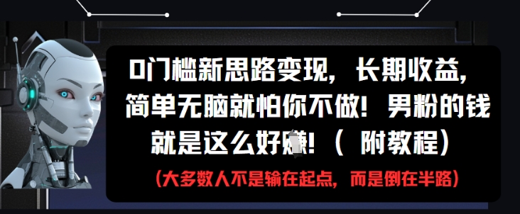 0门槛新思路变现，长期收益，简单无脑就怕你不做，男粉的钱就是这么好挣(附教程)-4158创业网