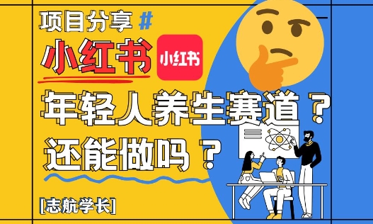 小红书年轻人养生赛道？真的还能做吗？详细讲解！-4158创业网