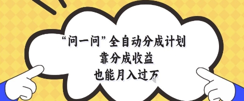 问一问全自动分成计划，靠分成收益也能月入过1W【揭秘】-4158创业网