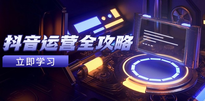 抖音运营全攻略，账号包装养号技巧，情感增粉视频搬运，实现快速变现-4158创业网