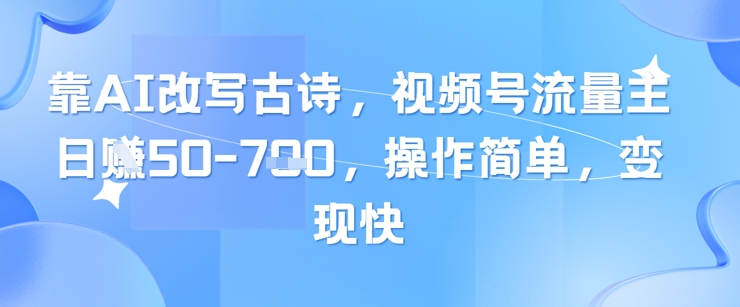 靠AI改写古诗，视频号流量主日入几张，操作简单，变现快-4158创业网