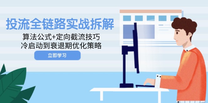 投流全链路实战拆解：算法公式+定向截流技巧，冷启动到衰退期优化策略-4158创业网