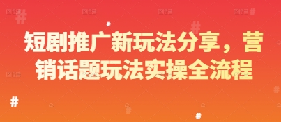 短剧推广新玩法分享，营销话题玩法实操全流程-4158创业网