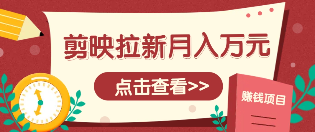 剪映拉新推广项目，5个粉丝就能操作，月入1w+超详细攻略！【附入口】-4158创业网