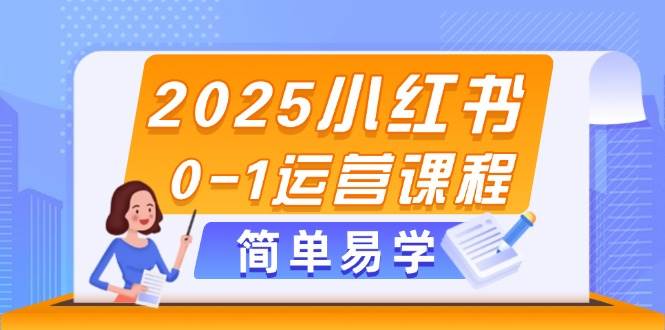 2025小红书0-1运营课程，选品、素材、笔记制作与发布技巧-4158创业网