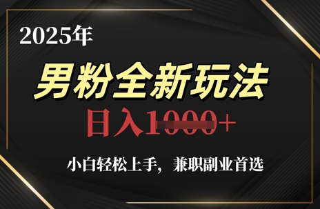 2025年男粉全新玩法，小白轻松上手，兼职副业首选，轻轻松松日入1k+-4158创业网