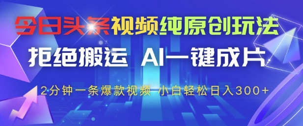 今日头条视频纯原创玩法，拒绝搬运，AI一键成片， 2分钟一条爆款视频，小白也能轻松日入3张+【揭秘】-4158创业网