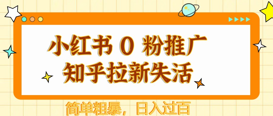小红书 0 粉推广知乎拉新失活，简单粗暴，日入过百-4158创业网