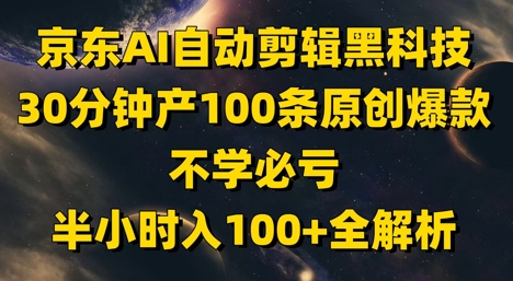 京东AI自动剪辑黑科技，30分钟产100条原创爆款，不学必亏！半小时入100+全解析-4158创业网