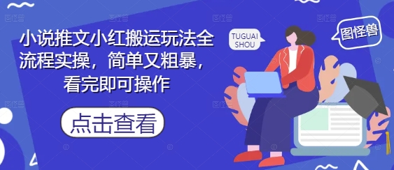 小说推文小红搬运玩法全流程实操，简单又粗暴，看完即可操作-4158创业网