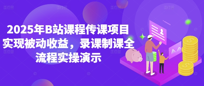 2025年B站课程传课项目实现被动收益，录课制课全流程实操演示-4158创业网