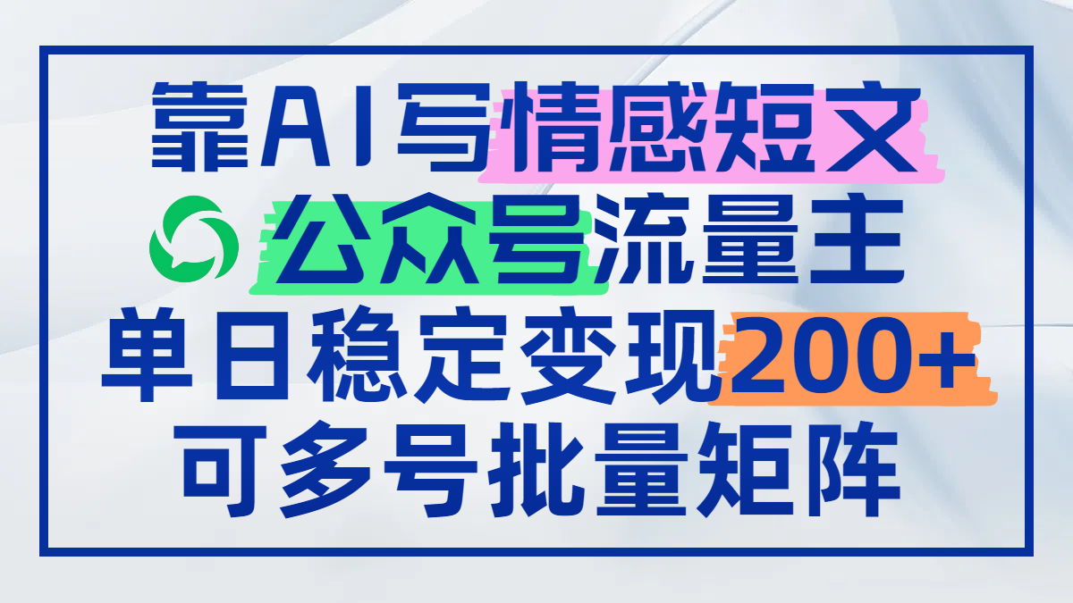 靠AI写情感短文，公众号流量主日赚200+，可多号批量矩阵-4158创业网