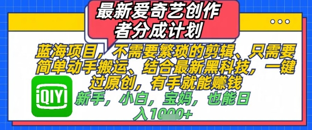 最新爱奇艺创作者分成计划，不需要繁琐的剪辑，只需要简单动手搬运，一键过原创，有手就能做-4158创业网
