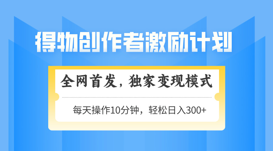 得物创作者激励，变现模式，轻松上手，日入300+可矩阵，可放大-4158创业网