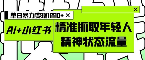 AI+小红书图文，精准抓取年轻人精神状态流量，单日暴力变现多张-4158创业网