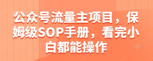 公众号流量主项目，保姆级SOP手册，看完小白都能操作-4158创业网