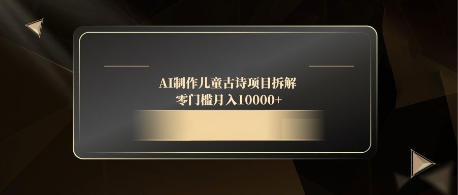 AI制作儿童古诗项目拆解，零门槛月入10000+-4158创业网