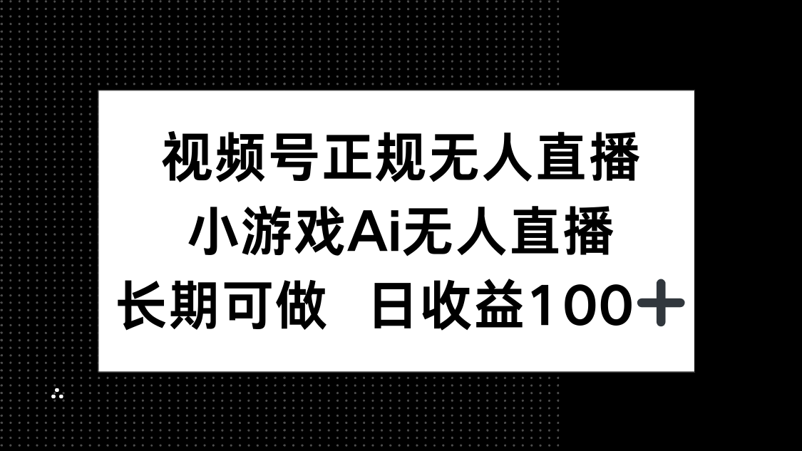 视频号正规无人直播，小游戏AI无人直播，长期可做，日收益100+-4158创业网