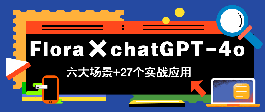 Flora×chatGPT-4o，带你玩转六大场景的27个实战应用，学完立即变现-4158创业网