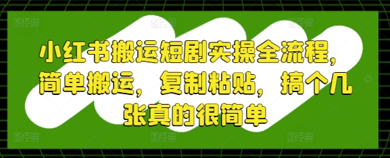 小红书搬运短剧实操全流程，简单搬运，复制粘贴，搞个几张真的很简单-4158创业网