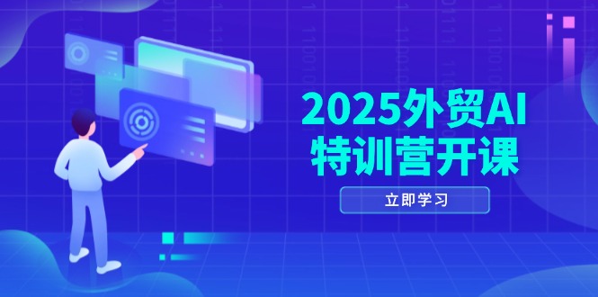 2025外贸AI特训营开课：涵盖品牌选品/AI建站/主动/被动获客/社媒开发/等等-4158创业网