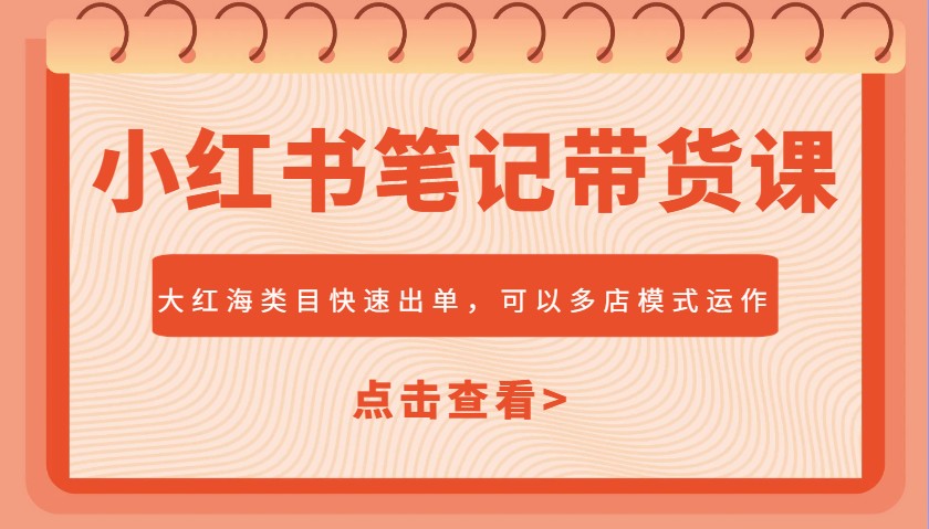 小红书笔记带货课，大红海类目快速出单，市场大，可以多店模式运作(更新)-4158创业网