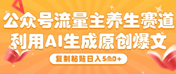 公众号流量主养生赛道，利用AI生成原创爆文，复制粘贴日入5张-4158创业网