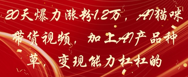 20天爆力涨粉1.2W，AI猫咪带货视频，加上AI产品种草，变现能力杠杠的-4158创业网