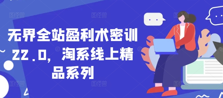 无界全站盈利术密训22.0，淘系线上精品系列-4158创业网